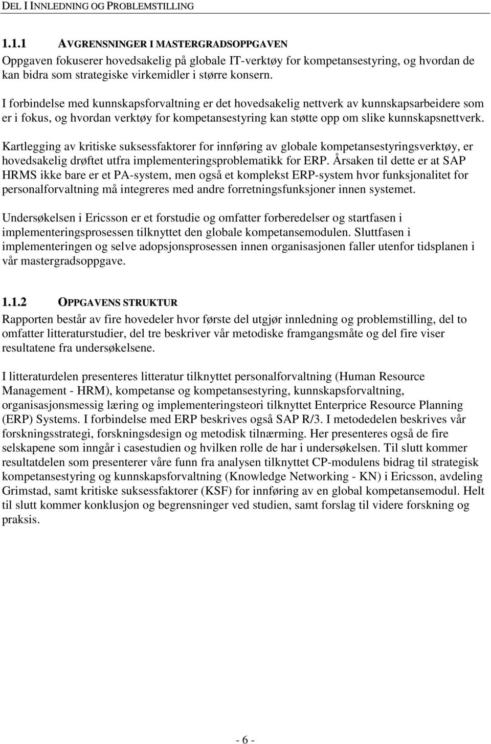 I forbindelse med kunnskapsforvaltning er det hovedsakelig nettverk av kunnskapsarbeidere som er i fokus, og hvordan verktøy for kompetansestyring kan støtte opp om slike kunnskapsnettverk.