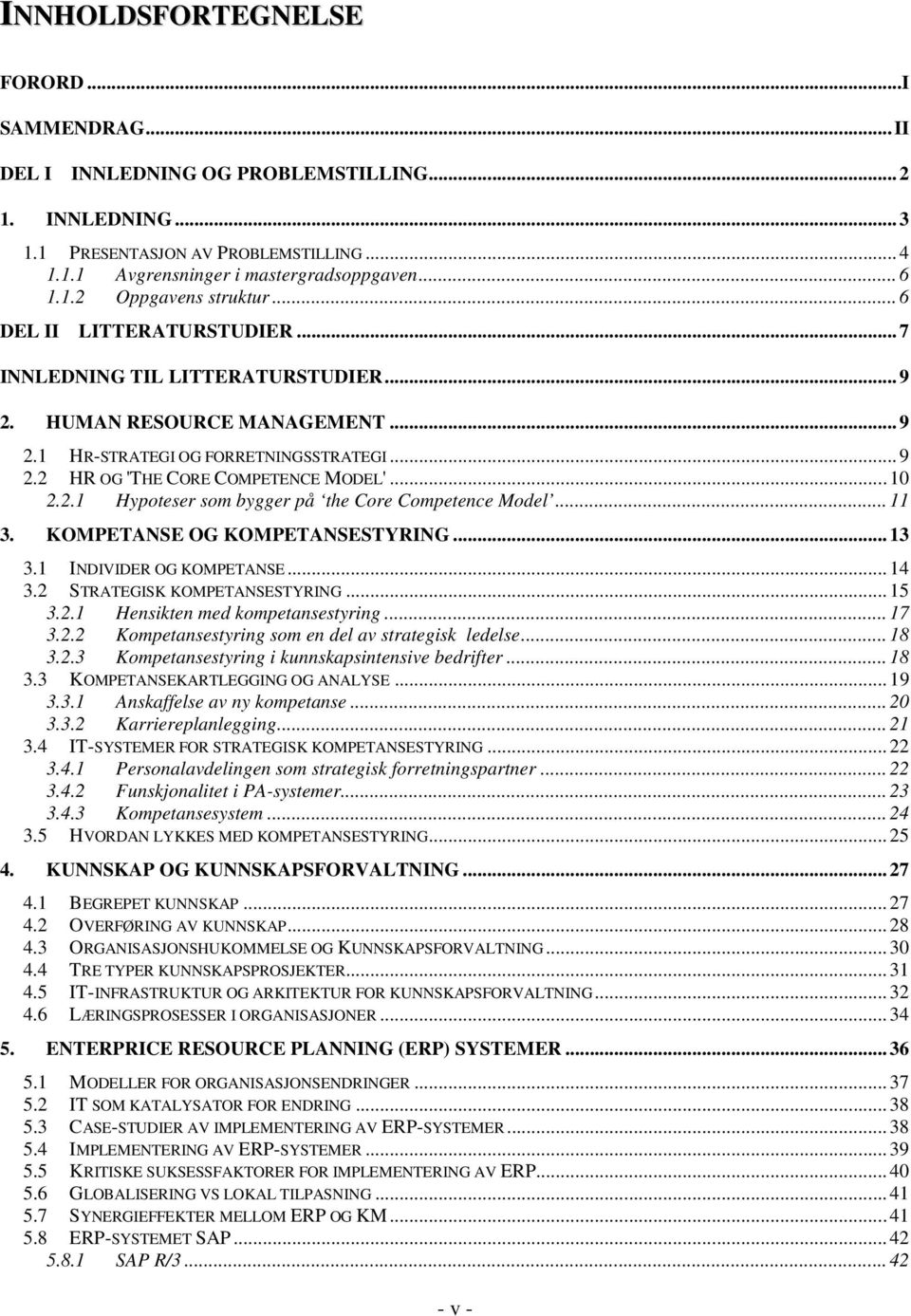 .. 11 3. KOMPETANSE OG KOMPETANSESTYRING... 13 3.1 INDIVIDER OG KOMPETANSE... 14 3.2 STRATEGISK KOMPETANSESTYRING... 15 3.2.1 Hensikten med kompetansestyring... 17 3.2.2 Kompetansestyring som en del av strategisk ledelse.