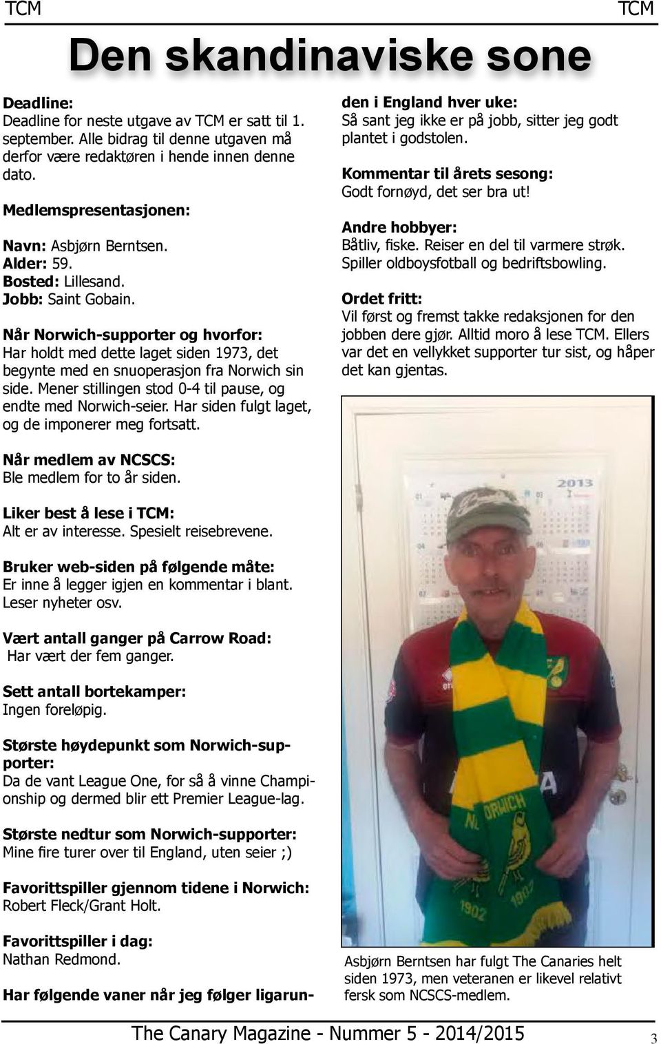 Når Norwich-supporter og hvorfor: Har holdt med dette laget siden 1973, det begynte med en snuoperasjon fra Norwich sin side. Mener stillingen stod 0-4 til pause, og endte med Norwich-seier.