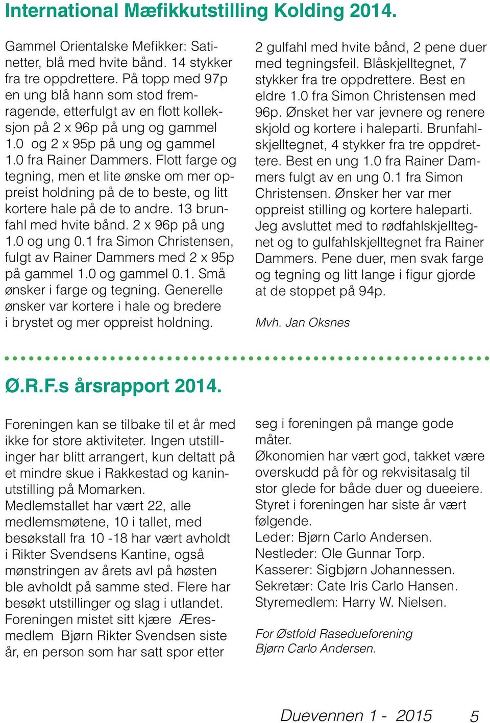 Flott farge og tegning, men et lite ønske om mer oppreist holdning på de to beste, og litt kortere hale på de to andre. 13 brunfahl med hvite bånd. 2 x 96p på ung 1.0 og ung 0.