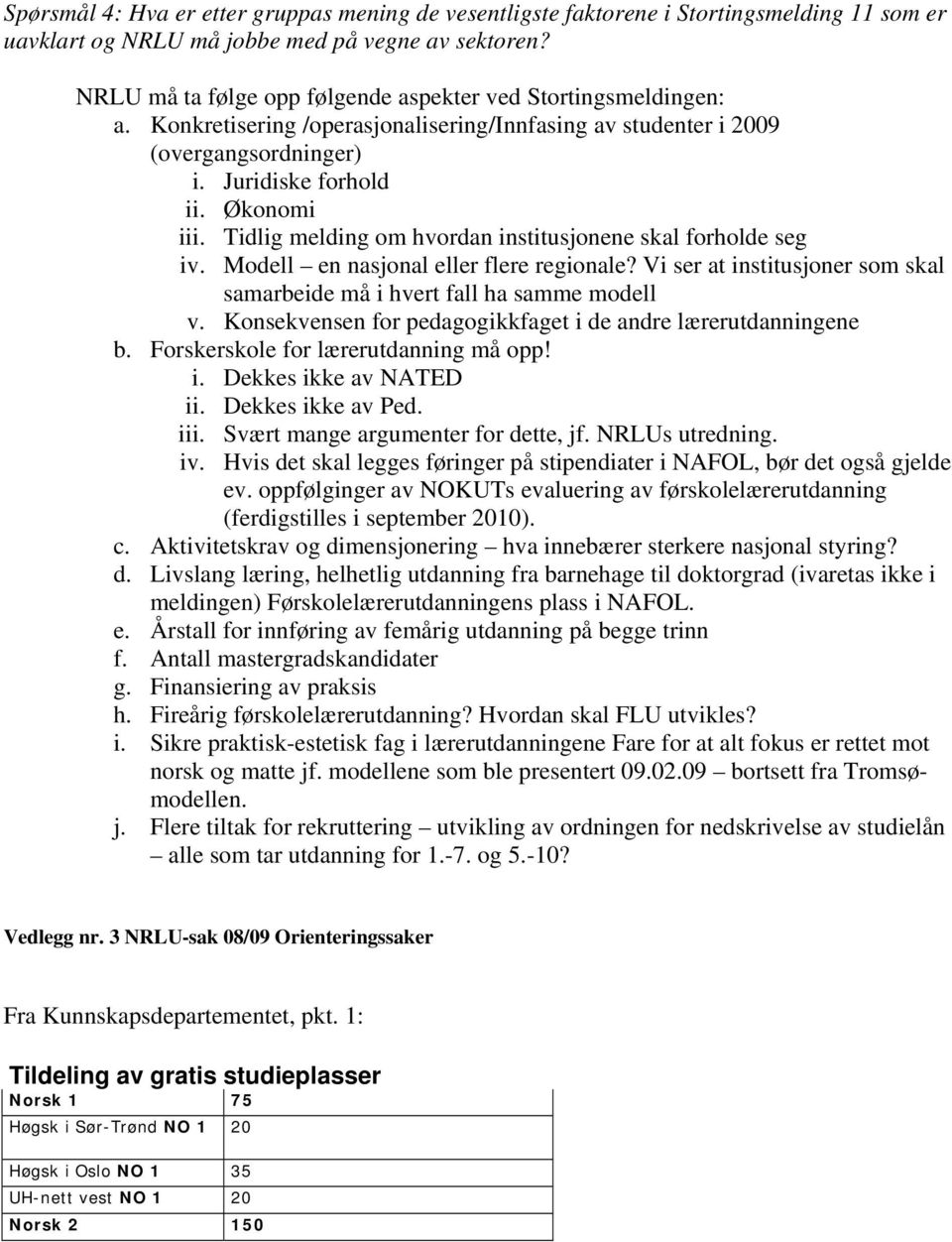 Tidlig melding om hvordan institusjonene skal forholde seg iv. Modell en nasjonal eller flere regionale? Vi ser at institusjoner som skal samarbeide må i hvert fall ha samme modell v.