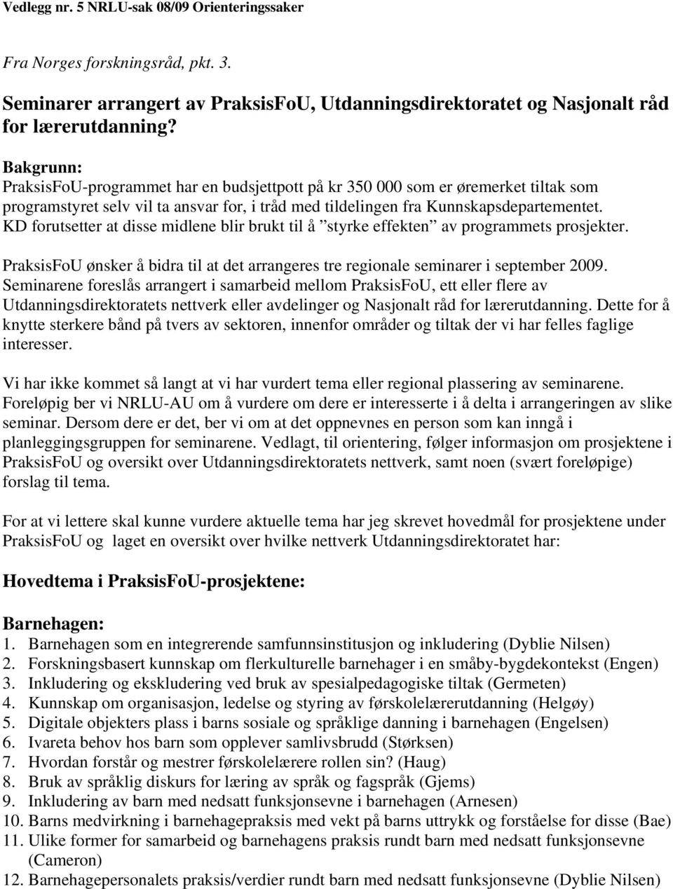 KD forutsetter at disse midlene blir brukt til å styrke effekten av programmets prosjekter. PraksisFoU ønsker å bidra til at det arrangeres tre regionale seminarer i september 2009.