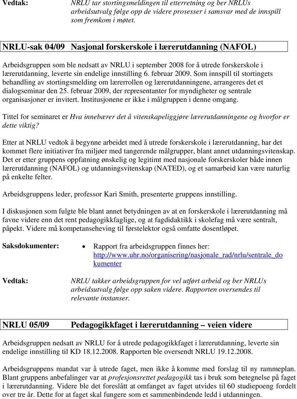 februar 2009. Som innspill til stortingets behandling av stortingsmelding om lærerrollen og lærerutdanningene, arrangeres det et dialogseminar den 25.