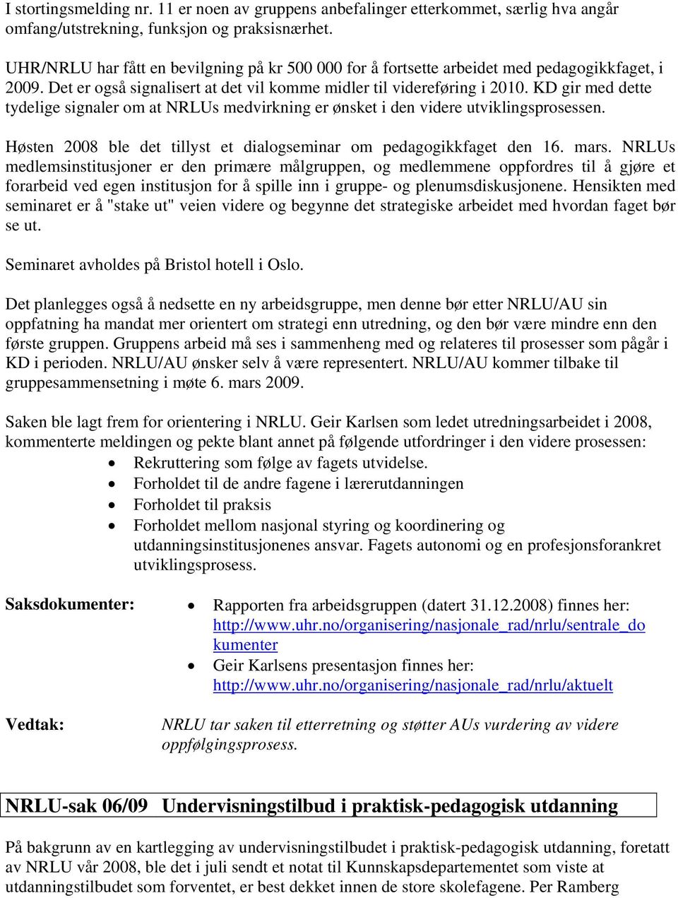 KD gir med dette tydelige signaler om at NRLUs medvirkning er ønsket i den videre utviklingsprosessen. Høsten 2008 ble det tillyst et dialogseminar om pedagogikkfaget den 16. mars.