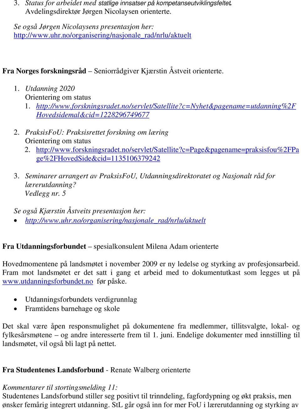 no/servlet/satellite?c=nyhet&pagename=utdanning%2f Hovedsidemal&cid=1228296749677 2. PraksisFoU: Praksisrettet forskning om læring Orientering om status 2. http://www.forskningsradet.