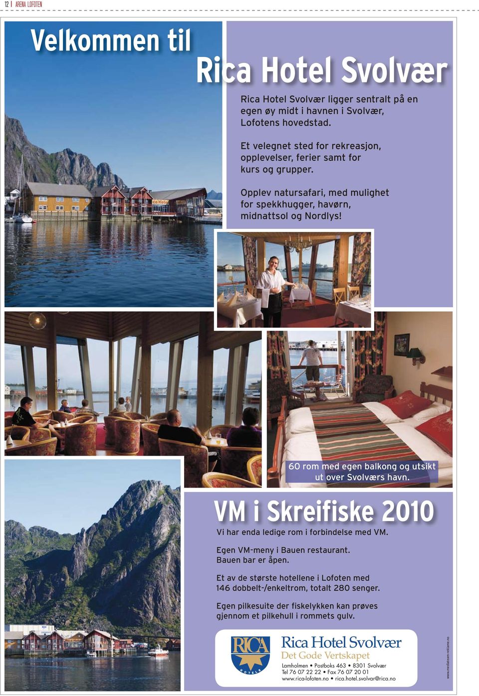 60 rom med egen balkong og utsikt ut over Svolværs havn. VM i Skreifiske 2010 Vi har enda ledige rom i forbindelse med VM. Egen VM-meny i Bauen restaurant.