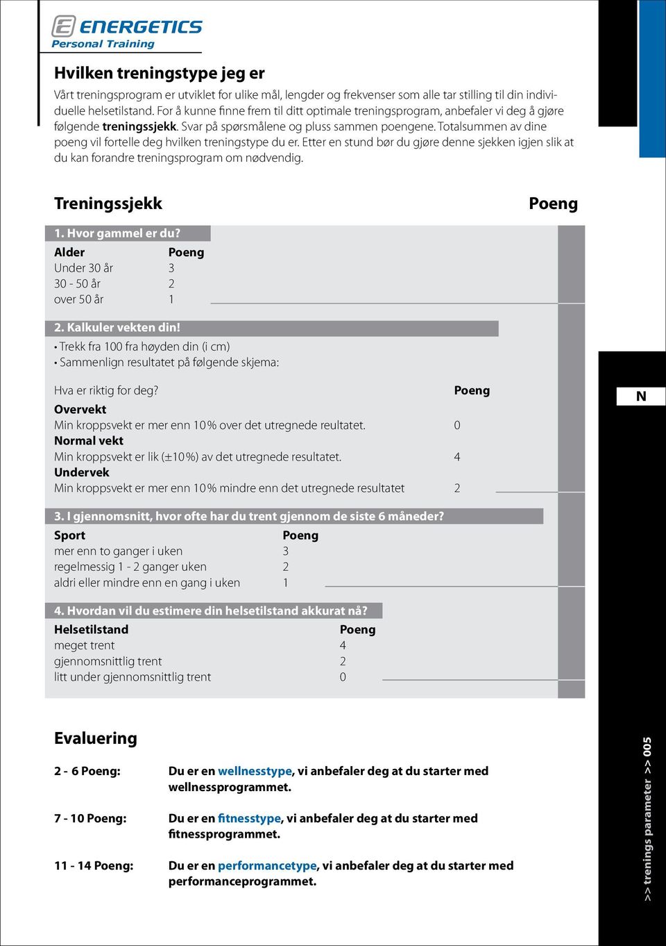 Totalsummen av dine poeng vil fortelle deg hvilken treningstype du er. Etter en stund bør du gjøre denne sjekken igjen slik at du kan forandre treningsprogram om nødvendig. Treningssjekk Poeng 1.