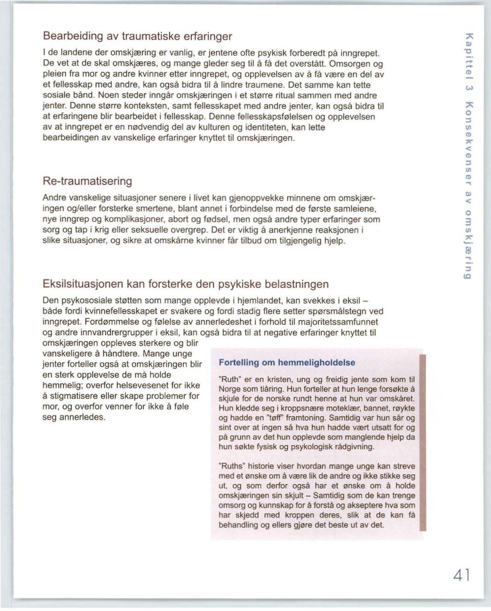 Noen steder inngår omskjæringen i et større ritual sammen med andre jenter. Denne større konteksten, samt fellesskapet med andre jenter, kan også bidra til at erfaringene blir bearbeidet i fellesskap.