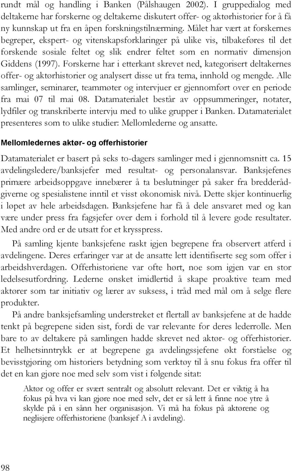 Forskerne har i etterkant skrevet ned, kategorisert deltakernes offer- og aktørhistorier og analysert disse ut fra tema, innhold og mengde.