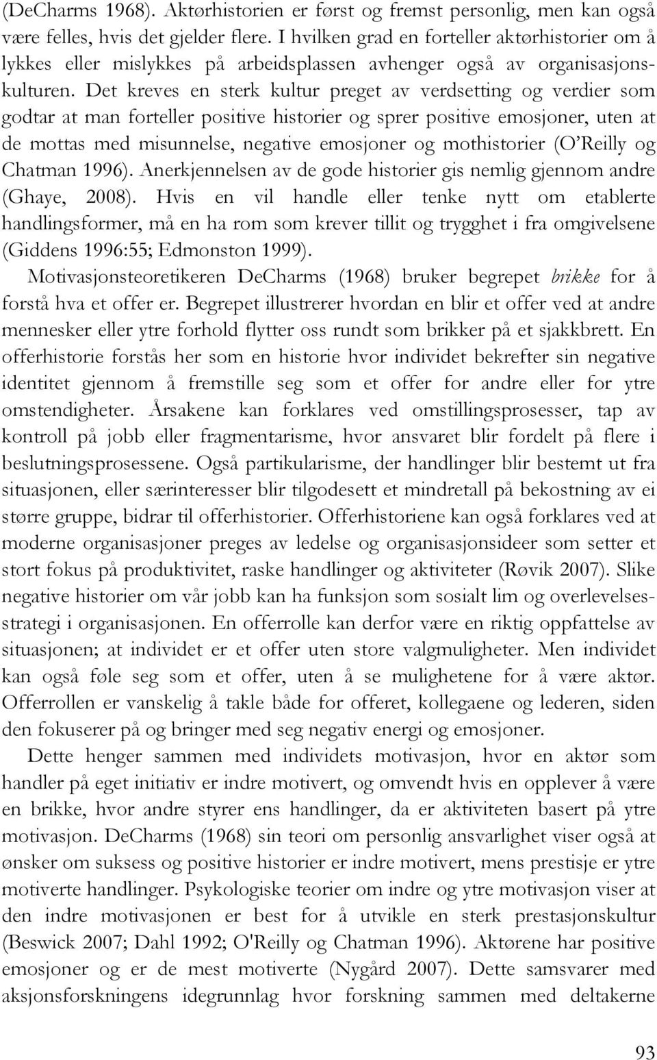 Det kreves en sterk kultur preget av verdsetting og verdier som godtar at man forteller positive historier og sprer positive emosjoner, uten at de mottas med misunnelse, negative emosjoner og