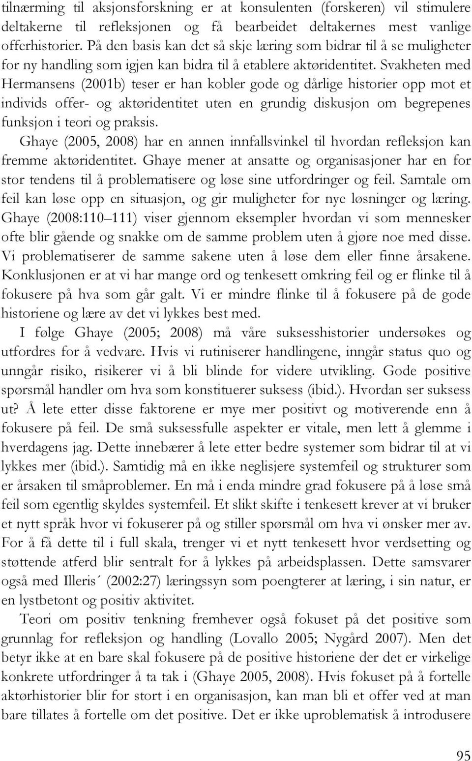 Svakheten med Hermansens (2001b) teser er han kobler gode og dårlige historier opp mot et individs offer- og aktøridentitet uten en grundig diskusjon om begrepenes funksjon i teori og praksis.