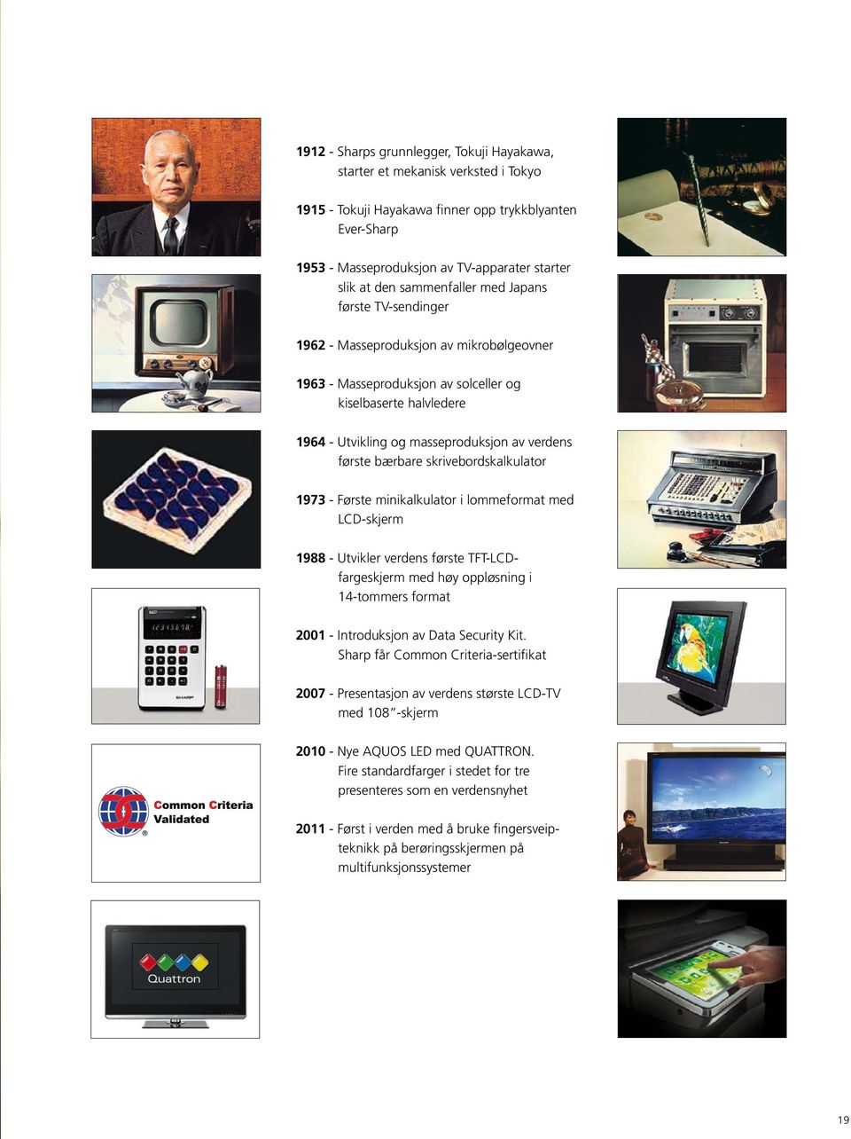 første bærbare skrivebordskalkulator 1973 - Første minikalkulator i lommeformat med LCD-skjerm 1988 - Utvikler verdens første TFT-LCDfargeskjerm med høy oppløsning i 14-tommers format 2001 -