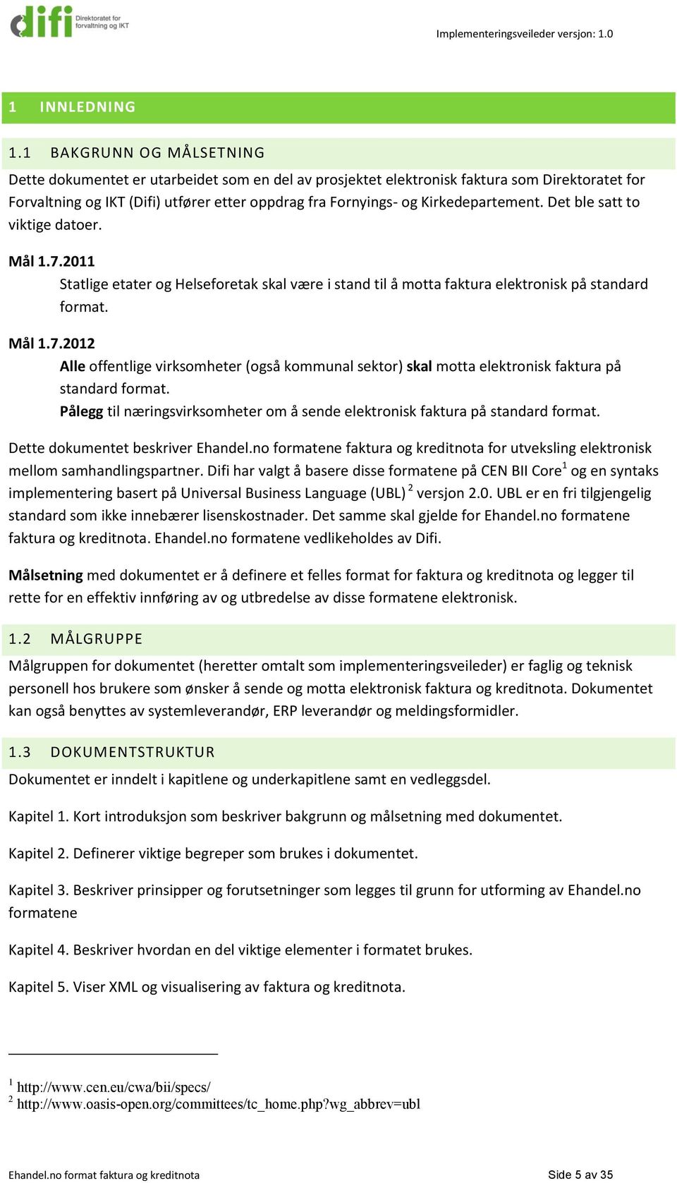 Kirkedepartement. Det ble satt to viktige datoer. Mål 1.7.2011 Statlige etater og Helseforetak skal være i stand til å motta faktura elektronisk på standard format. Mål 1.7.2012 Alle offentlige virksomheter (også kommunal sektor) skal motta elektronisk faktura på standard format.