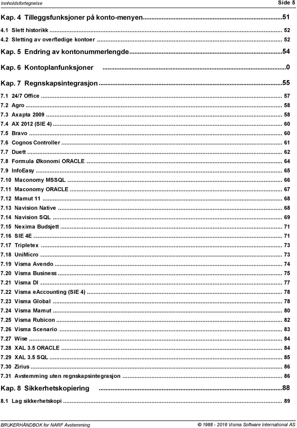 .. 62 7.8 Formula... Økonomi ORACLE 64 7.9 InfoEasy... 65 7.10... Maconomy MSSQL 66 7.11... Maconomy ORACLE 67 7.12... Mamut 11 68 7.13... Navision Native 68 7.14... Navision SQL 69 7.15.