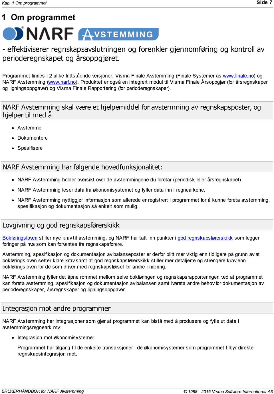 og NARF Avstemming (www.narf.no). Produktet er også en integrert modul til Visma Finale Årsoppgjør (for årsregnskaper og ligningsoppgaver) og Visma Finale Rapportering (for perioderegnskaper).