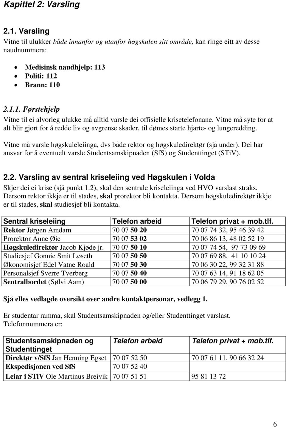 Dei har ansvar for å eventuelt varsle Studentsamskipnaden (SfS) og Studenttinget (STiV). 2.2. Varsling av sentral kriseleiing ved Høgskulen i Volda Skjer dei ei krise (sjå punkt 1.