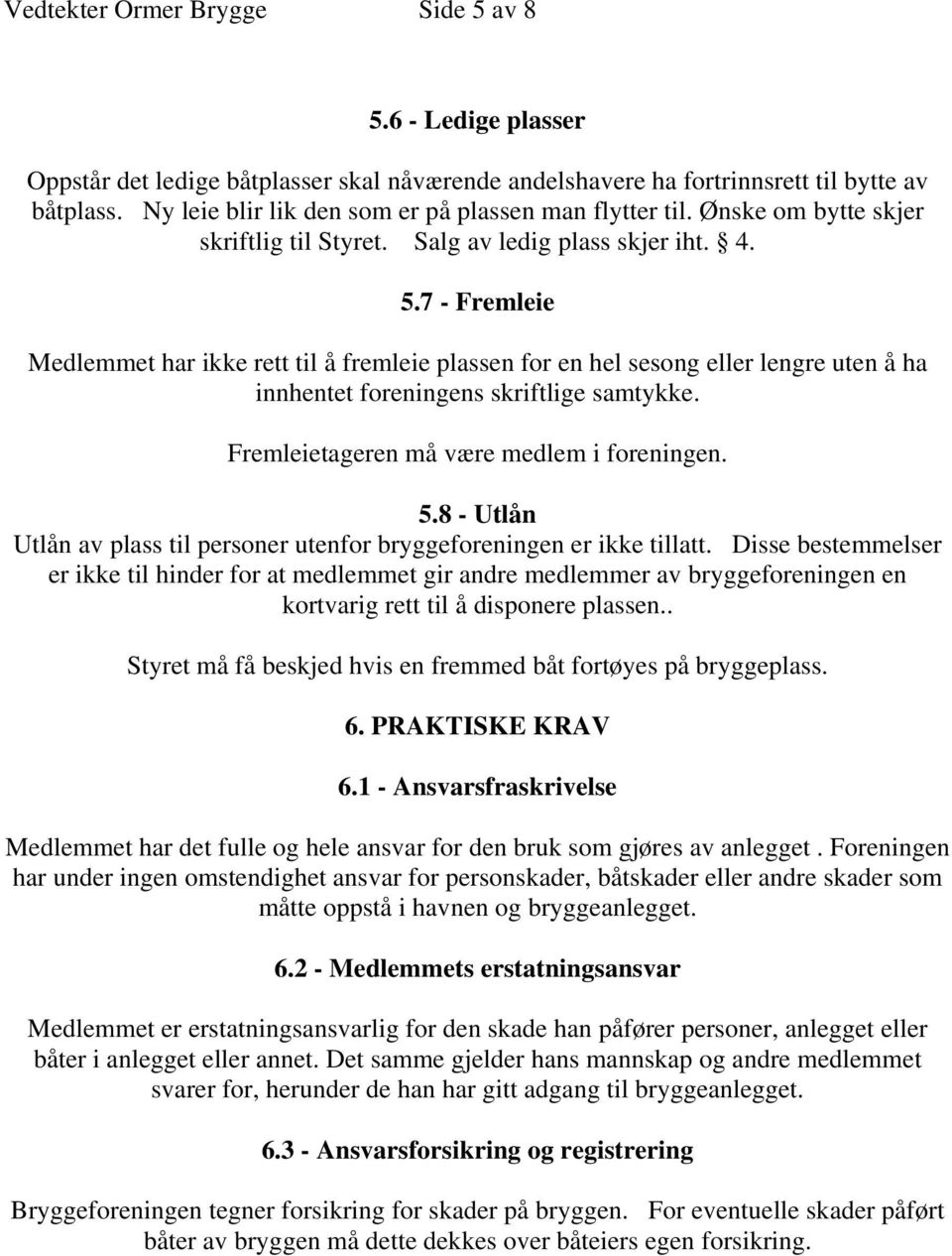 7 - Fremleie Medlemmet har ikke rett til å fremleie plassen for en hel sesong eller lengre uten å ha innhentet foreningens skriftlige samtykke. Fremleietageren må være medlem i foreningen. 5.