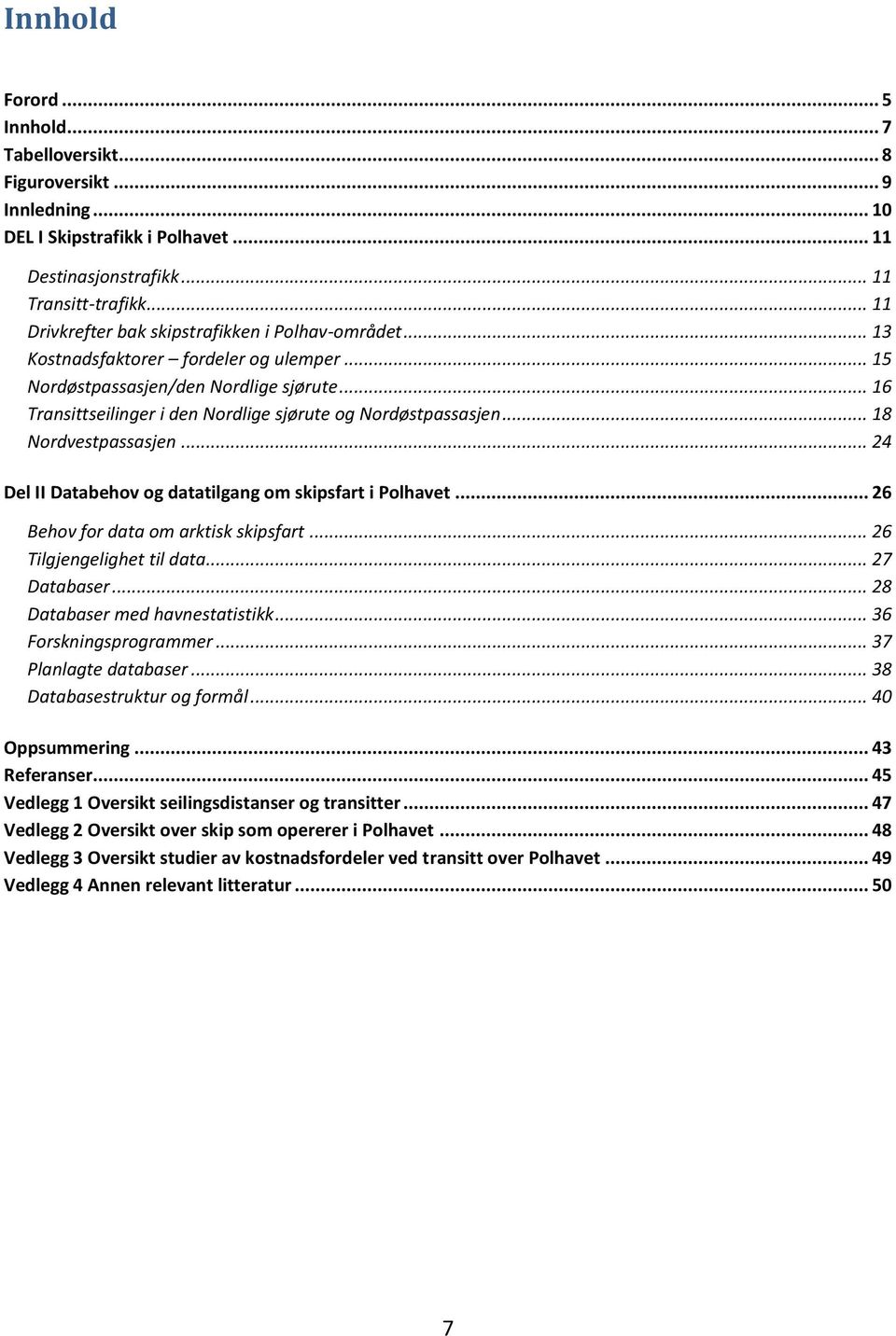 .. 16 Transittseilinger i den Nordlige sjørute og Nordøstpassasjen... 18 Nordvestpassasjen... 24 Del II Databehov og datatilgang om skipsfart i Polhavet... 26 Behov for data om arktisk skipsfart.