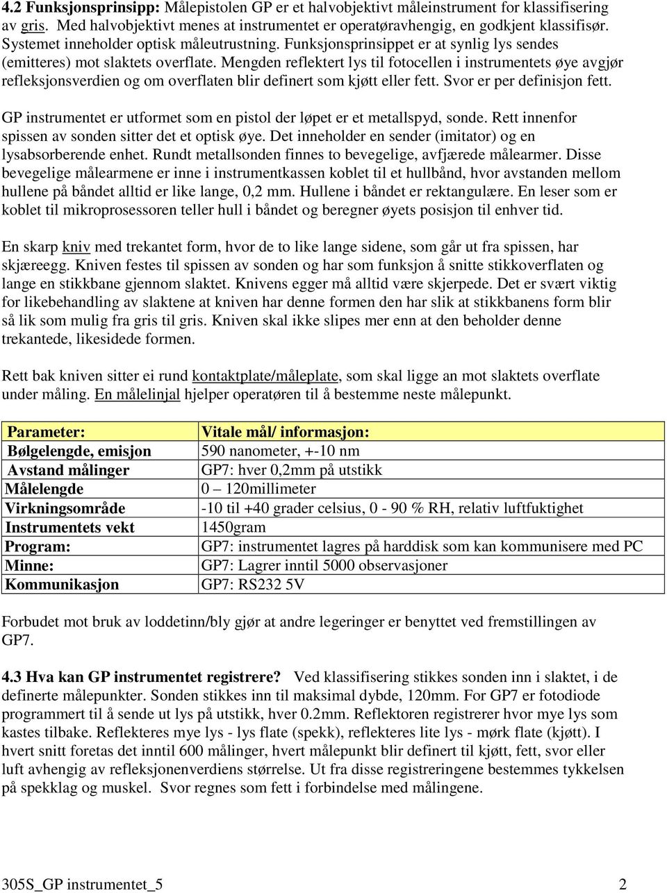 Mengden reflektert lys til fotocellen i instrumentets øye avgjør refleksjonsverdien og om overflaten blir definert som kjøtt eller fett. Svor er per definisjon fett.