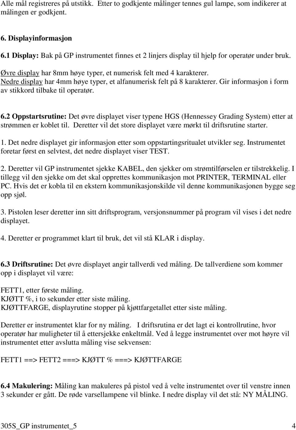 Nedre display har 4mm høye typer, et alfanumerisk felt på 8 karakterer. Gir informasjon i form av stikkord tilbake til operatør. 6.