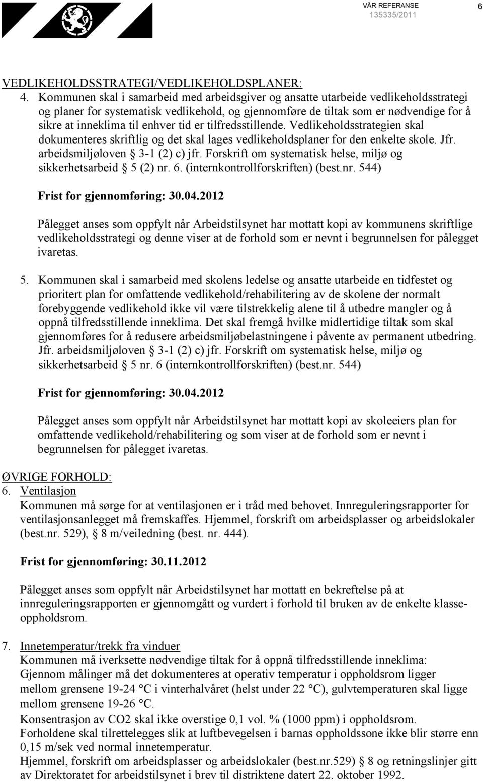 enhver tid er tilfredsstillende. Vedlikeholdsstrategien skal dokumenteres skriftlig og det skal lages vedlikeholdsplaner for den enkelte skole. Jfr. arbeidsmiljøloven 3-1 (2) c) jfr.