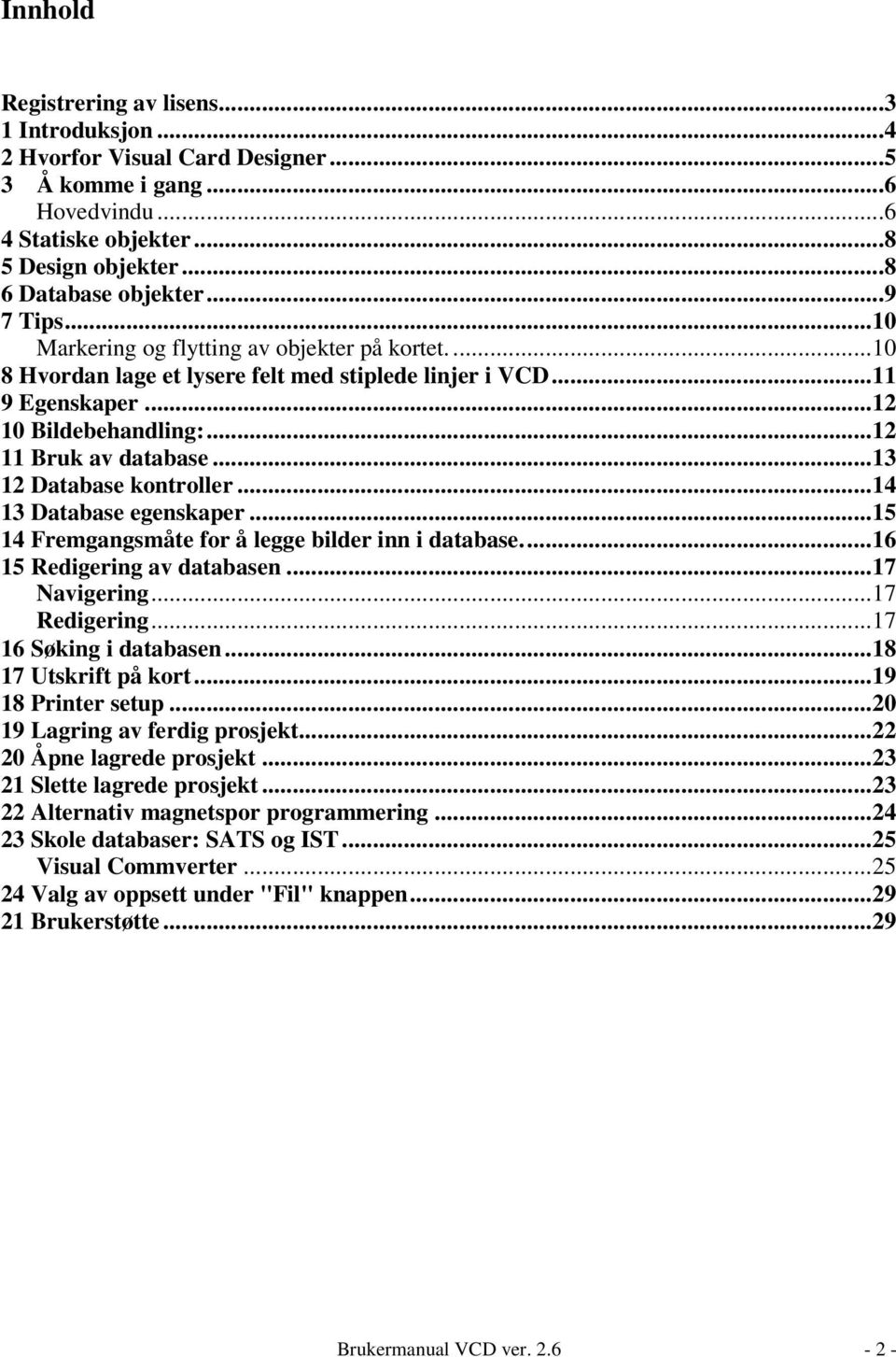 ..13 12 Database kontroller...14 13 Database egenskaper...15 14 Fremgangsmåte for å legge bilder inn i database...16 15 Redigering av databasen...17 Navigering...17 Redigering.