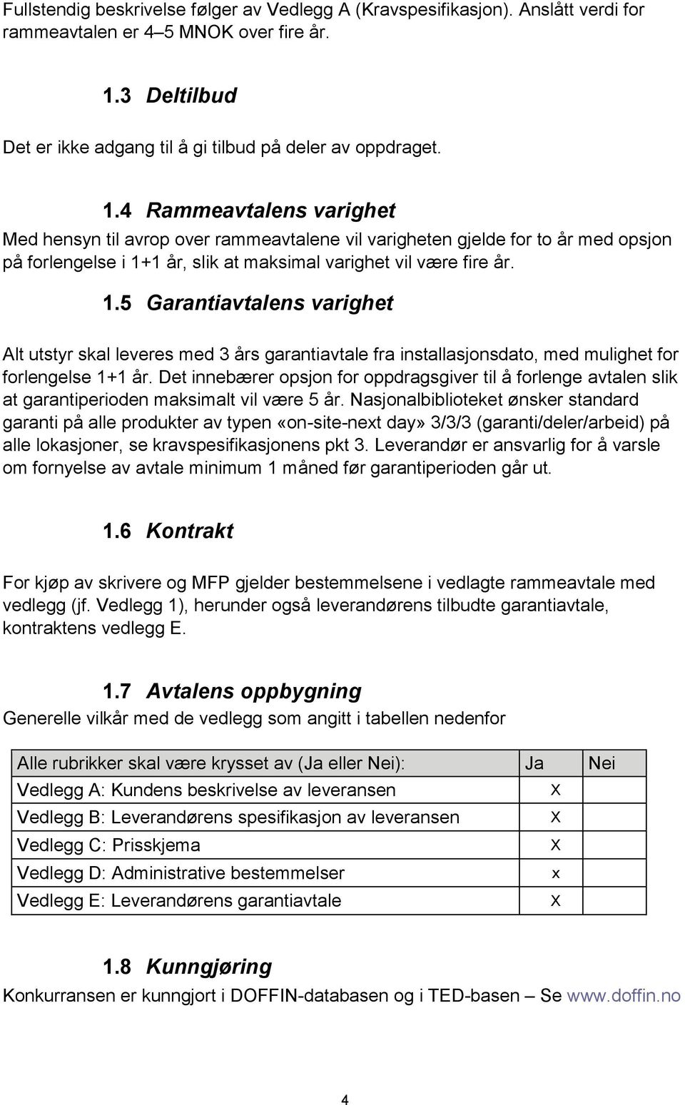 4 Rammeavtalens varighet Med hensyn til avrop over rammeavtalene vil varigheten gjelde for to år med opsjon på forlengelse i 1+