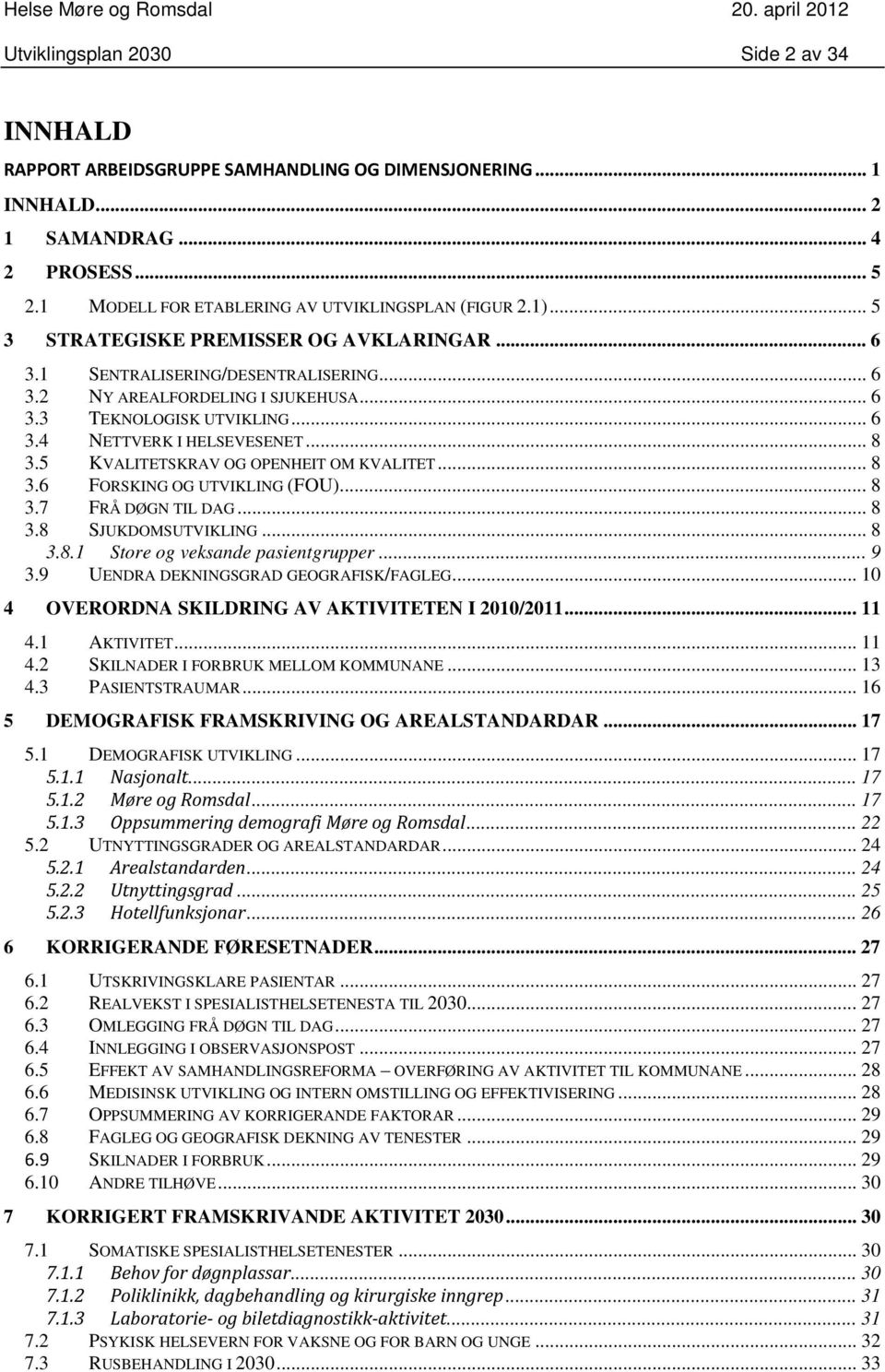 .. 6 3.4 NETTVERK I HELSEVESENET... 8 3.5 KVALITETSKRAV OG OPENHEIT OM KVALITET... 8 3.6 FORSKING OG UTVIKLING (FOU)... 8 3.7 FRÅ DØGN TIL DAG... 8 3.8 SJUKDOMSUTVIKLING... 8 3.8.1 Store og veksande pasientgrupper.