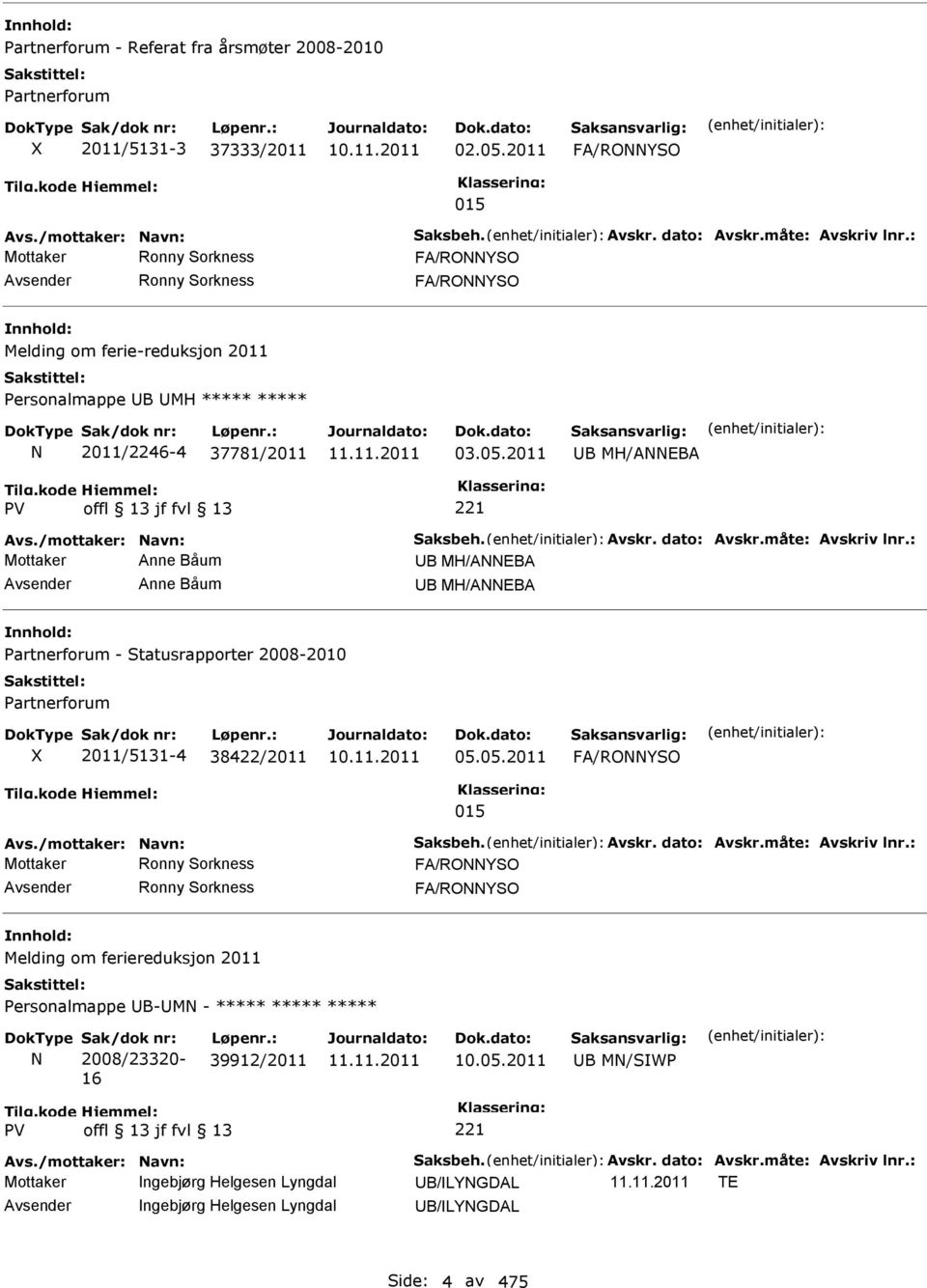 /mottaker: Navn: Saksbeh. Avskr. dato: Avskr.måte: Avskriv lnr.: Mottaker Anne Båum B MH/ANNEBA Anne Båum B MH/ANNEBA Partnerforum - Statusrapporter 2008-2010 Partnerforum 2011/5131-4 38422/2011 05.