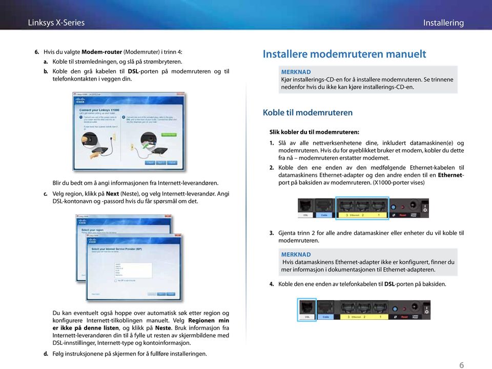 Se trinnene nedenfor hvis du ikke kan kjøre installerings-cd-en. Koble til modemruteren Blir du bedt om å angi informasjonen fra Internett-leverandøren. c.