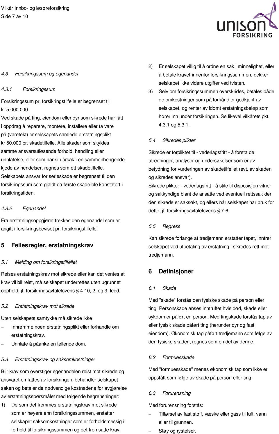 Alle skader som skyldes samme ansvarsutløsende forhold, handling eller unnlatelse, eller som har sin årsak i en sammenhengende kjede av hendelser, regnes som ett skadetilfelle.