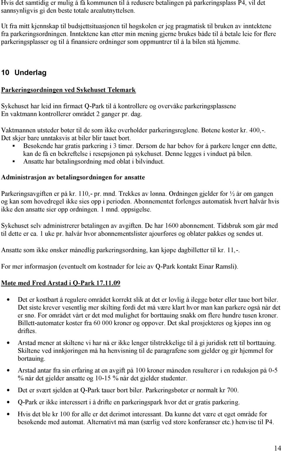 Inntektene kan etter min mening gjerne brukes både til å betale leie for flere parkeringsplasser og til å finansiere ordninger som oppmuntrer til å la bilen stå hjemme.