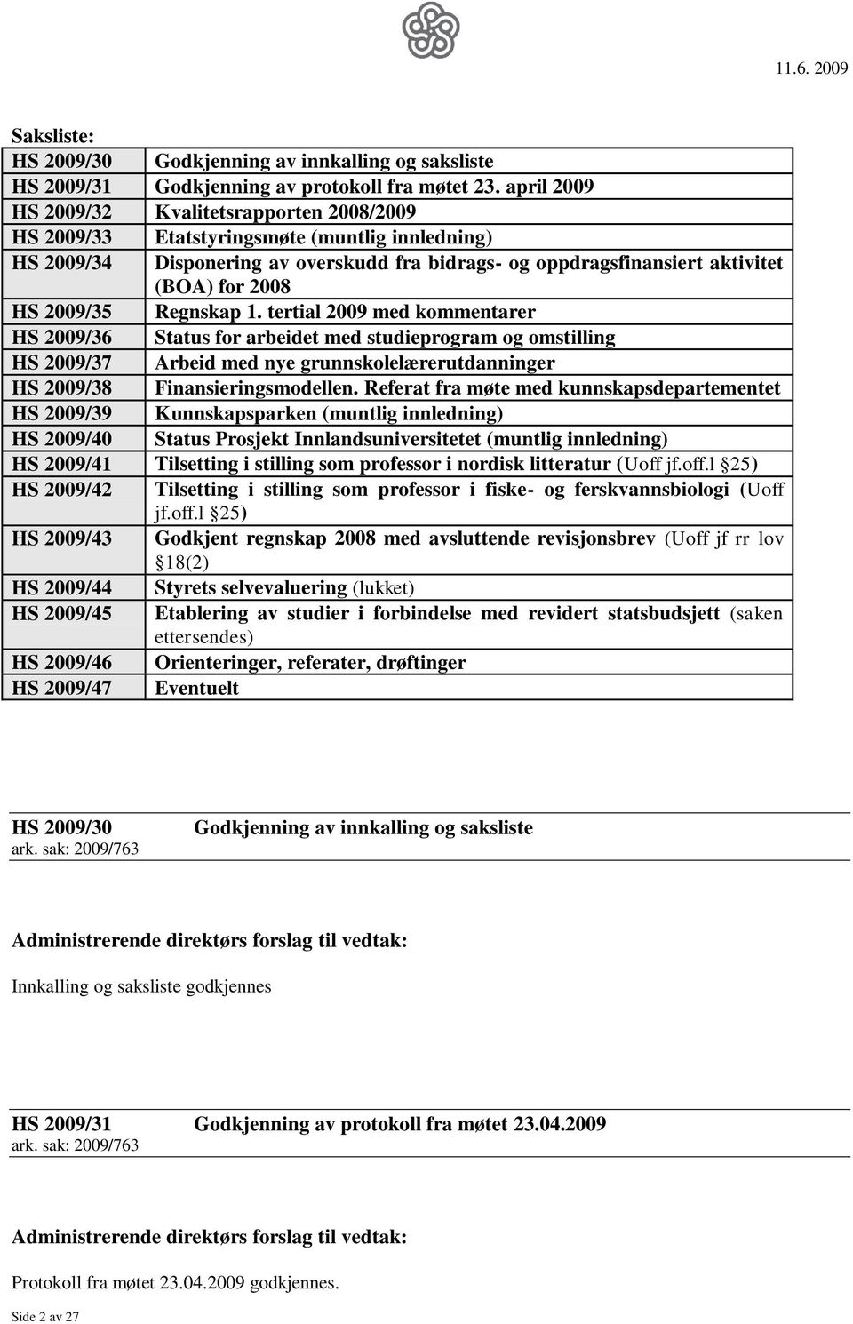 2009/35 Regnskap 1. tertial 2009 med kommentarer HS 2009/36 Status for arbeidet med studieprogram og omstilling HS 2009/37 Arbeid med nye grunnskolelærerutdanninger HS 2009/38 Finansieringsmodellen.