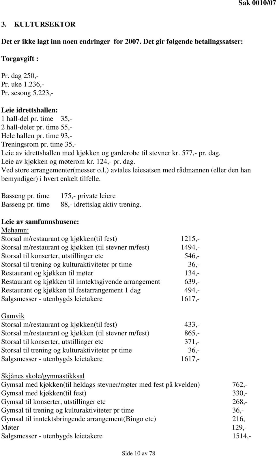 124,- pr. dag. Ved store arrangementer(messer o.l.) avtales leiesatsen med rådmannen (eller den han bemyndiger) i hvert enkelt tilfelle. Basseng pr. time Basseng pr.