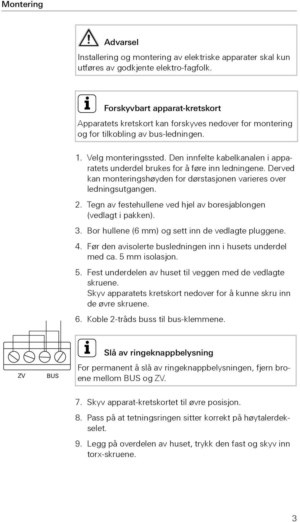 Den innfelte kabelkanalen i apparatets underdel brukes for å føre inn ledningene. Derved kan monteringshøyden for dørstasjonen varieres over ledningsutgangen. 2.