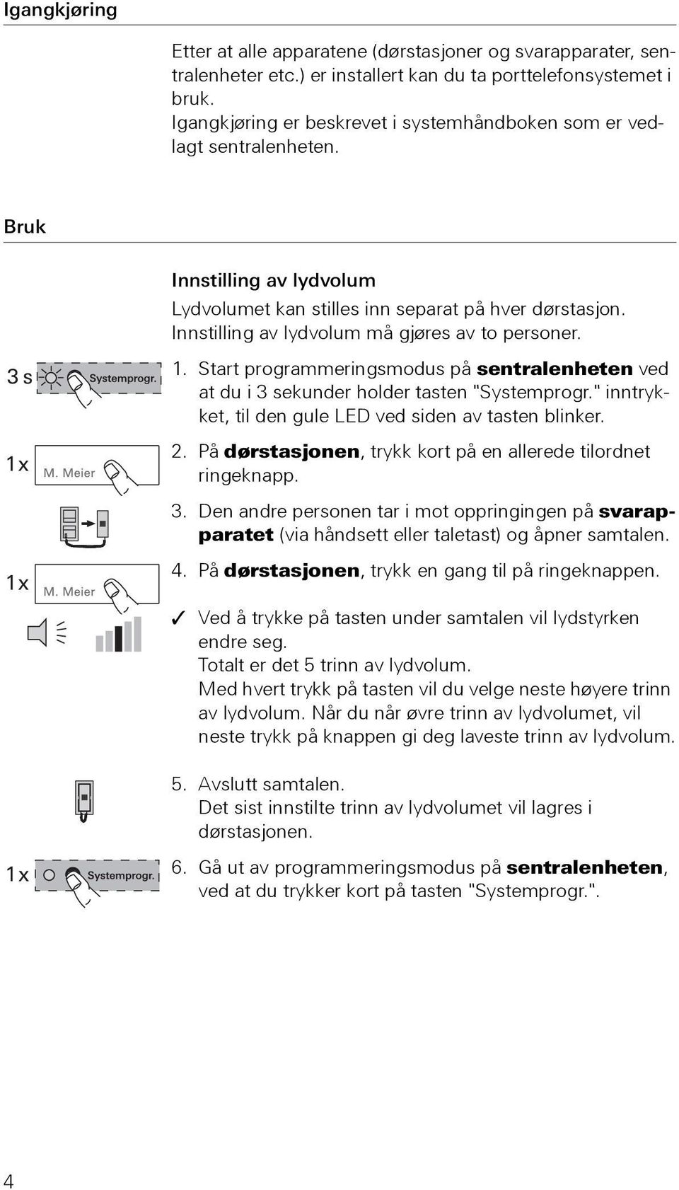 Innstilling av lydvolum må gjøres av to personer. 1. Start programmeringsmodus på sentralenheten ved at du i 3 sekunder holder tasten "Systemprogr.