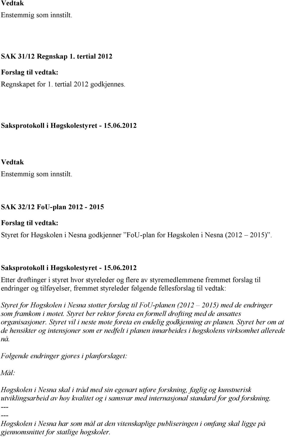 støtter forslag til FoU-planen (2012 2015) med de endringer som framkom i møtet. Styret ber rektor foreta en formell drøfting med de ansattes organisasjoner.