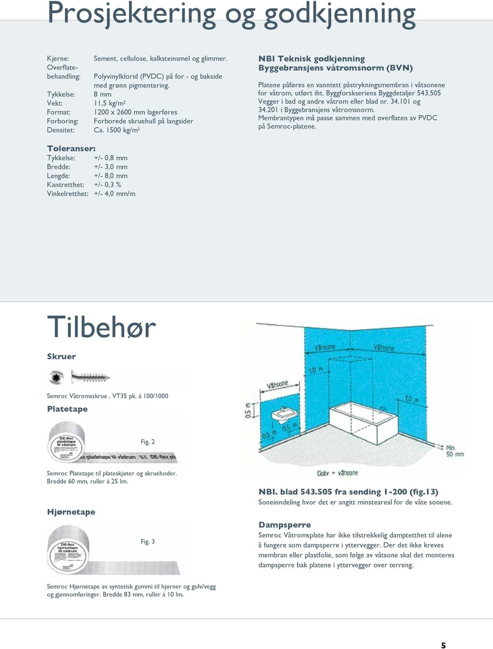 1500 kg/m 3 NBI Teknisk godkjenning Byggebransjens våtromsnorm (BVN) Platene påføres en vanntett påstrykningsmembran i våtsonene for våtrom, utført iht. Byggforskseriens Byggdetaljer 543.
