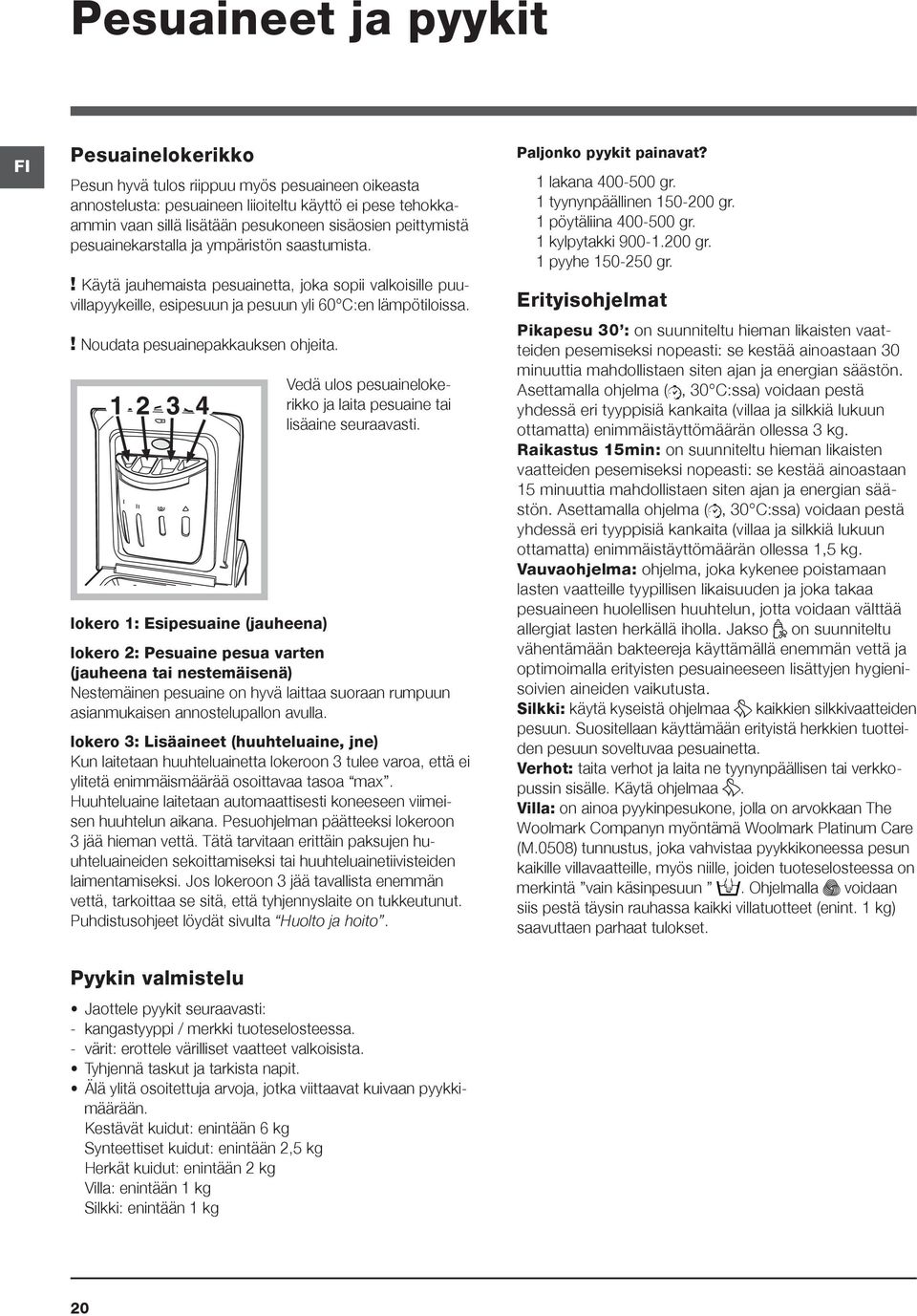 ! Noudata pesuainepakkauksen ohjeita. lokero 1: Esipesuaine (jauheena) Vedä ulos pesuainelokerikko ja laita pesuaine tai lisäaine seuraavasti.