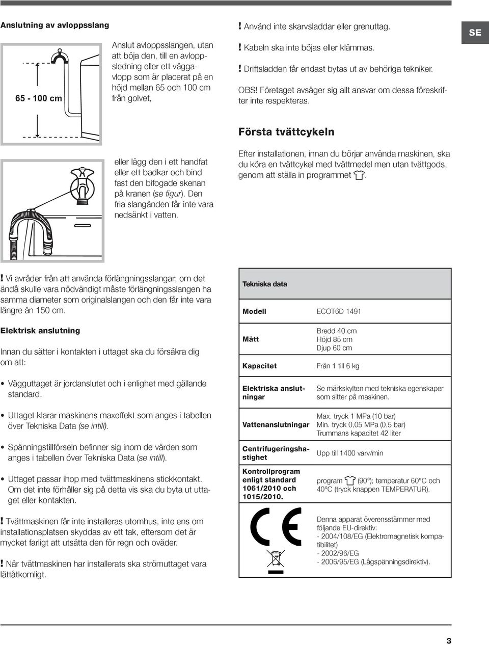 Företaget avsäger sig allt ansvar om dessa föreskrifter inte respekteras. SE eller lägg den i ett handfat eller ett badkar och bind fast den bifogade skenan på kranen (se figur).