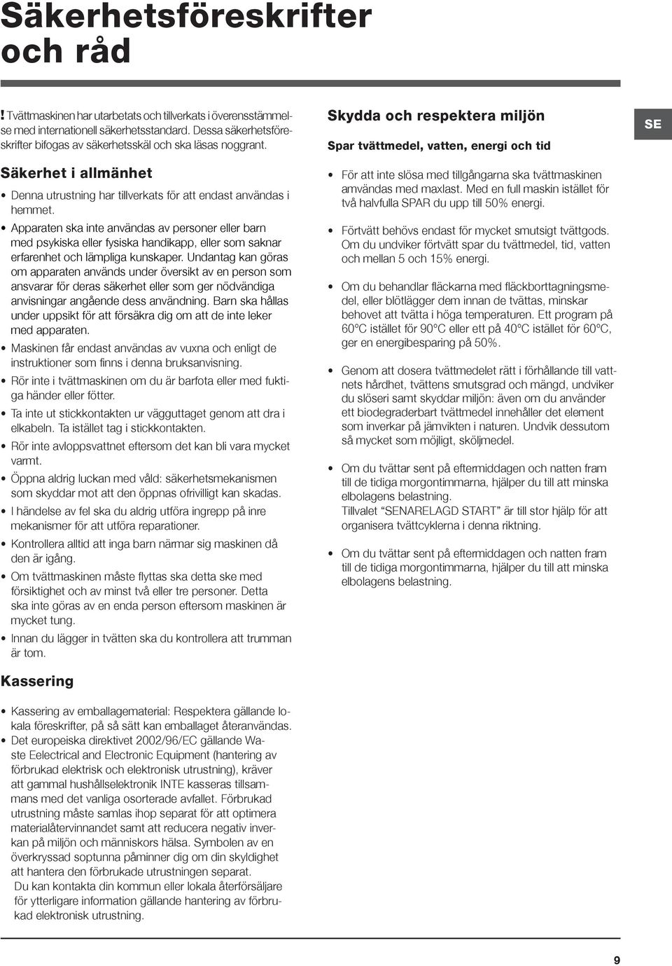 Apparaten ska inte användas av personer eller barn med psykiska eller fysiska handikapp, eller som saknar erfarenhet och lämpliga kunskaper.