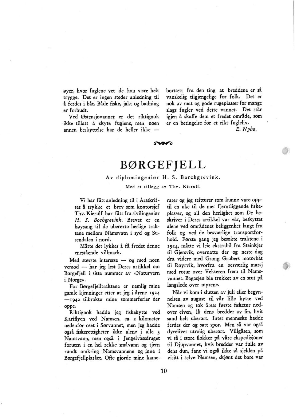 Det er nok av mat og gode rugeplasser for mange slags fugler ved dette vannet. Det står igjen å skaffe dem et fredet område, som er en betingelse for et rikt fugleliv. E. Nybø.