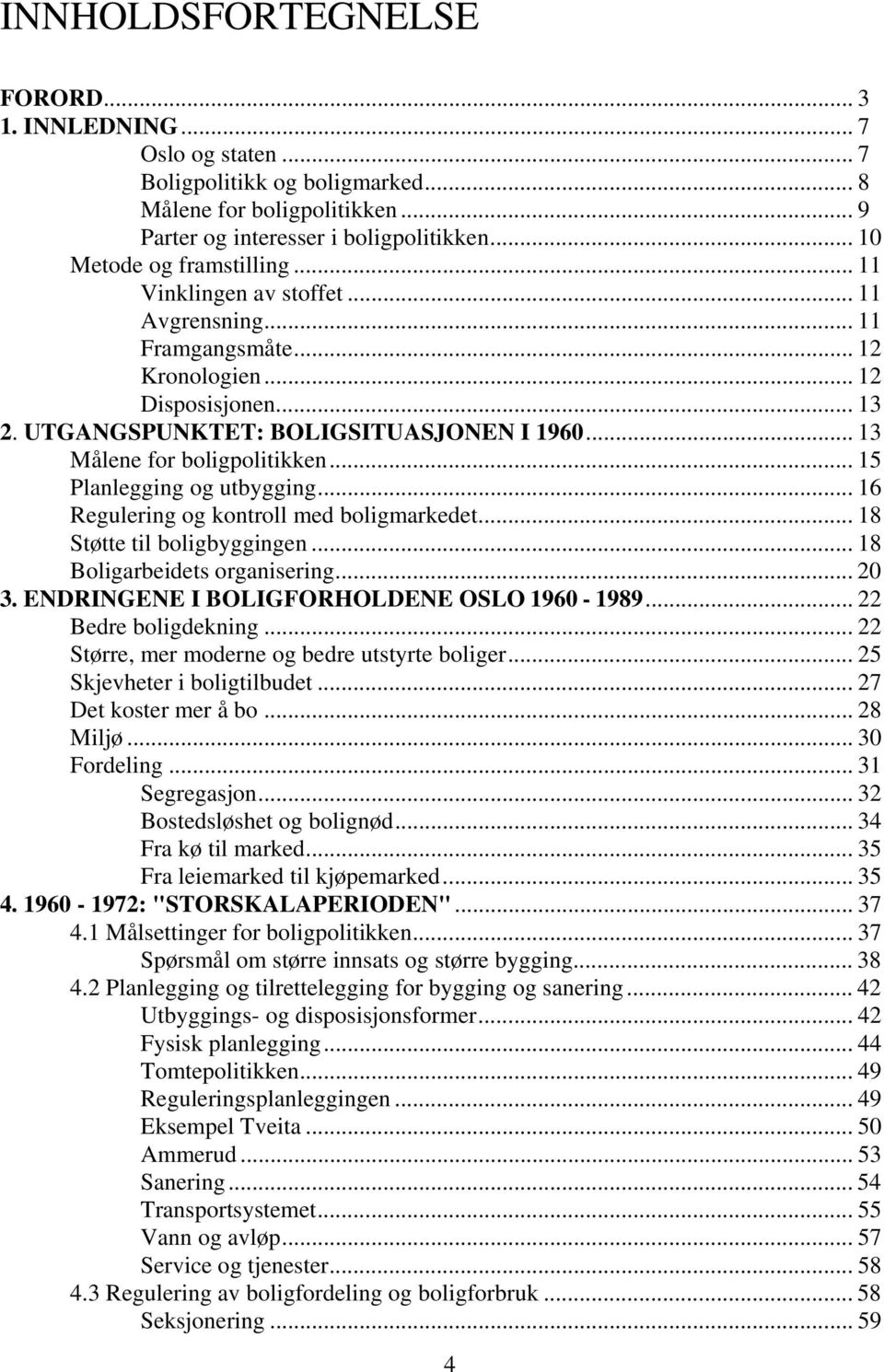 .. 13 Målene for boligpolitikken... 15 Planlegging og utbygging... 16 Regulering og kontroll med boligmarkedet... 18 Støtte til boligbyggingen... 18 Boligarbeidets organisering... 20 3.