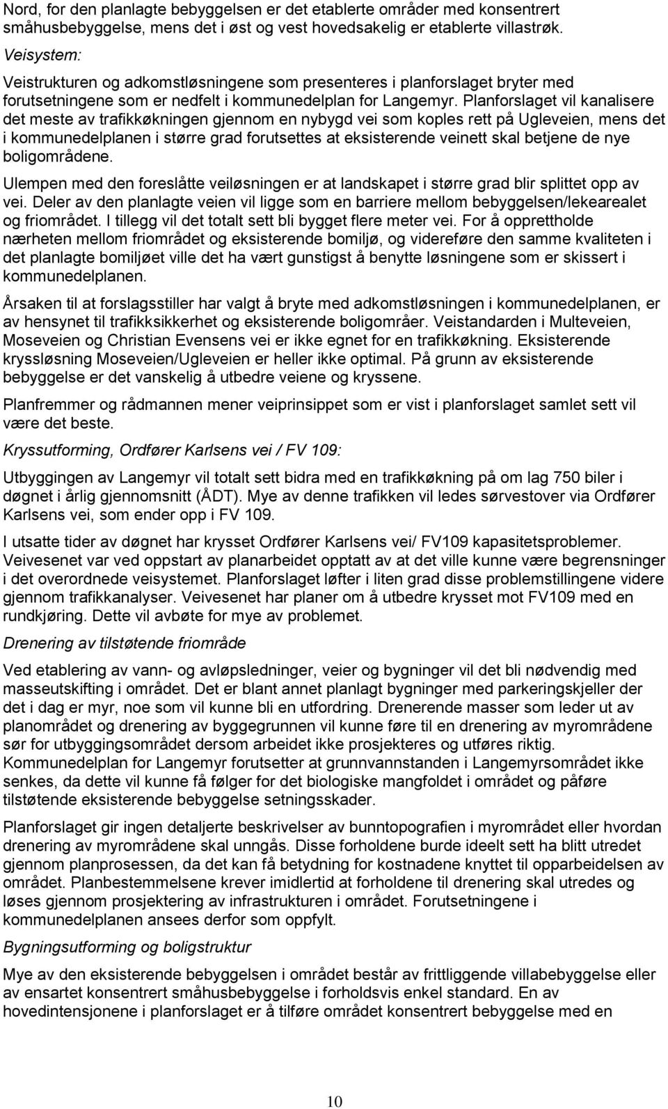 Planforslaget vil kanalisere det meste av trafikkøkningen gjennom en nybygd vei som koples rett på Ugleveien, mens det i kommunedelplanen i større grad forutsettes at eksisterende veinett skal