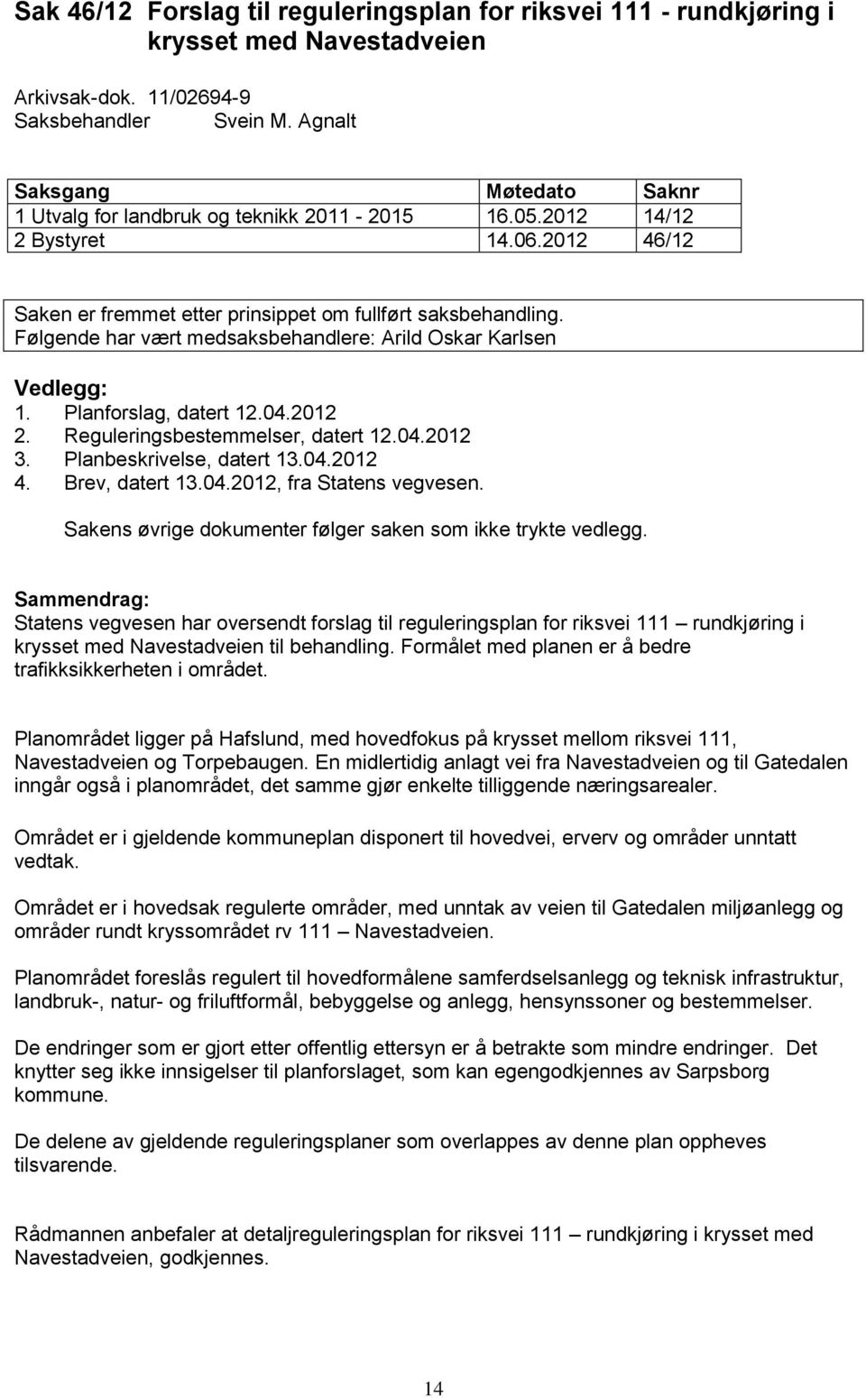 Følgende har vært medsaksbehandlere: Arild Oskar Karlsen Vedlegg: 1. Planforslag, datert 12.04.2012 2. Reguleringsbestemmelser, datert 12.04.2012 3. Planbeskrivelse, datert 13.04.2012 4.