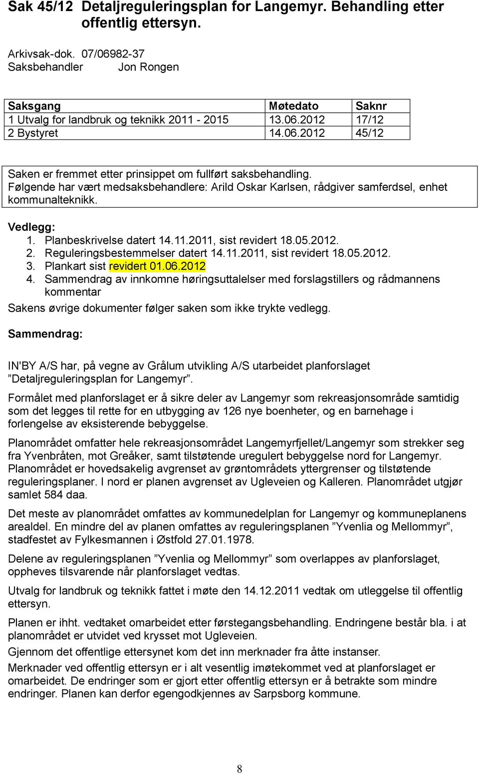 Følgende har vært medsaksbehandlere: Arild Oskar Karlsen, rådgiver samferdsel, enhet kommunalteknikk. Vedlegg: 1. Planbeskrivelse datert 14.11.2011, sist revidert 18.05.2012. 2.