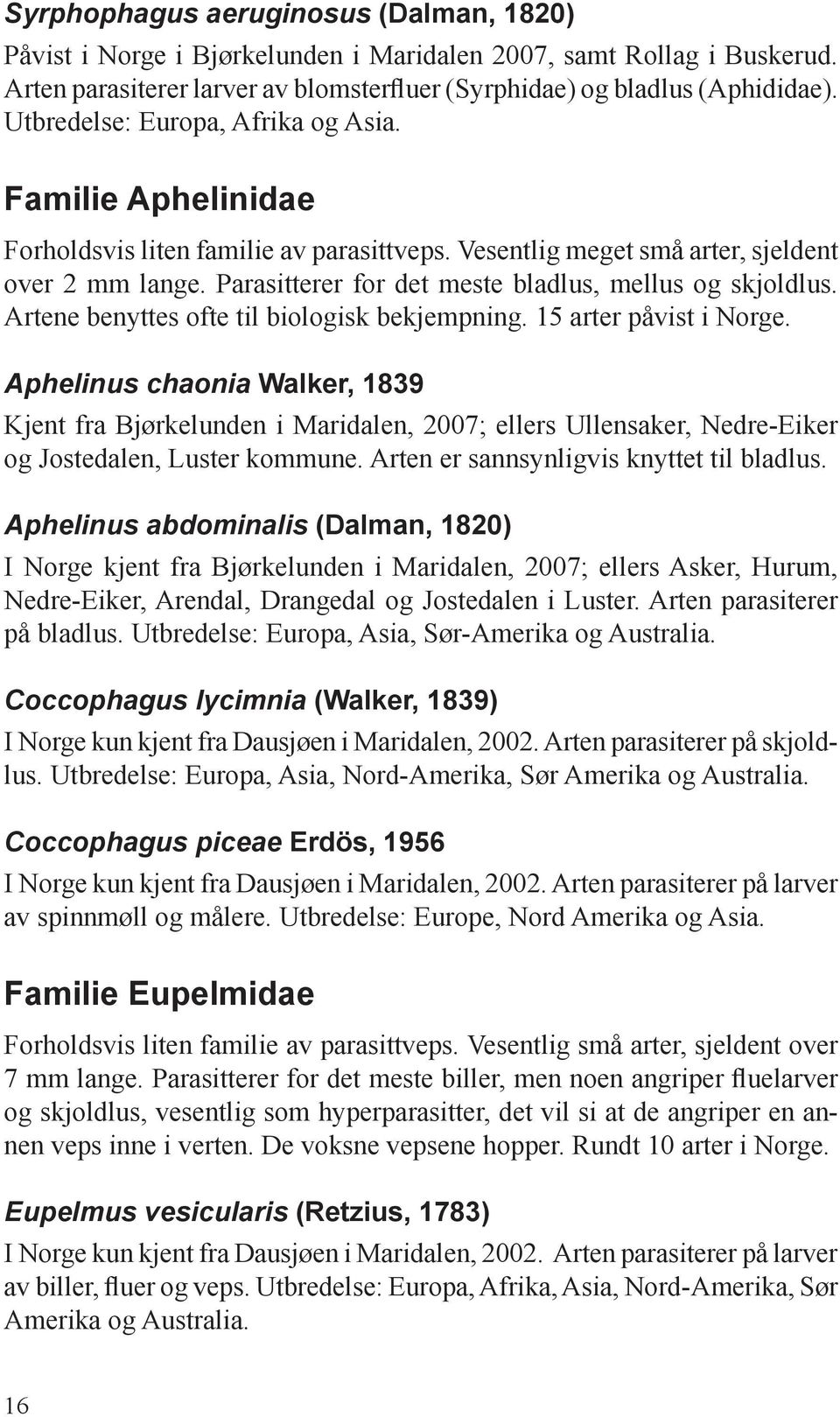 Parasitterer for det meste bladlus, mellus og skjoldlus. Artene benyttes ofte til biologisk bekjempning. 15 arter påvist i Norge.