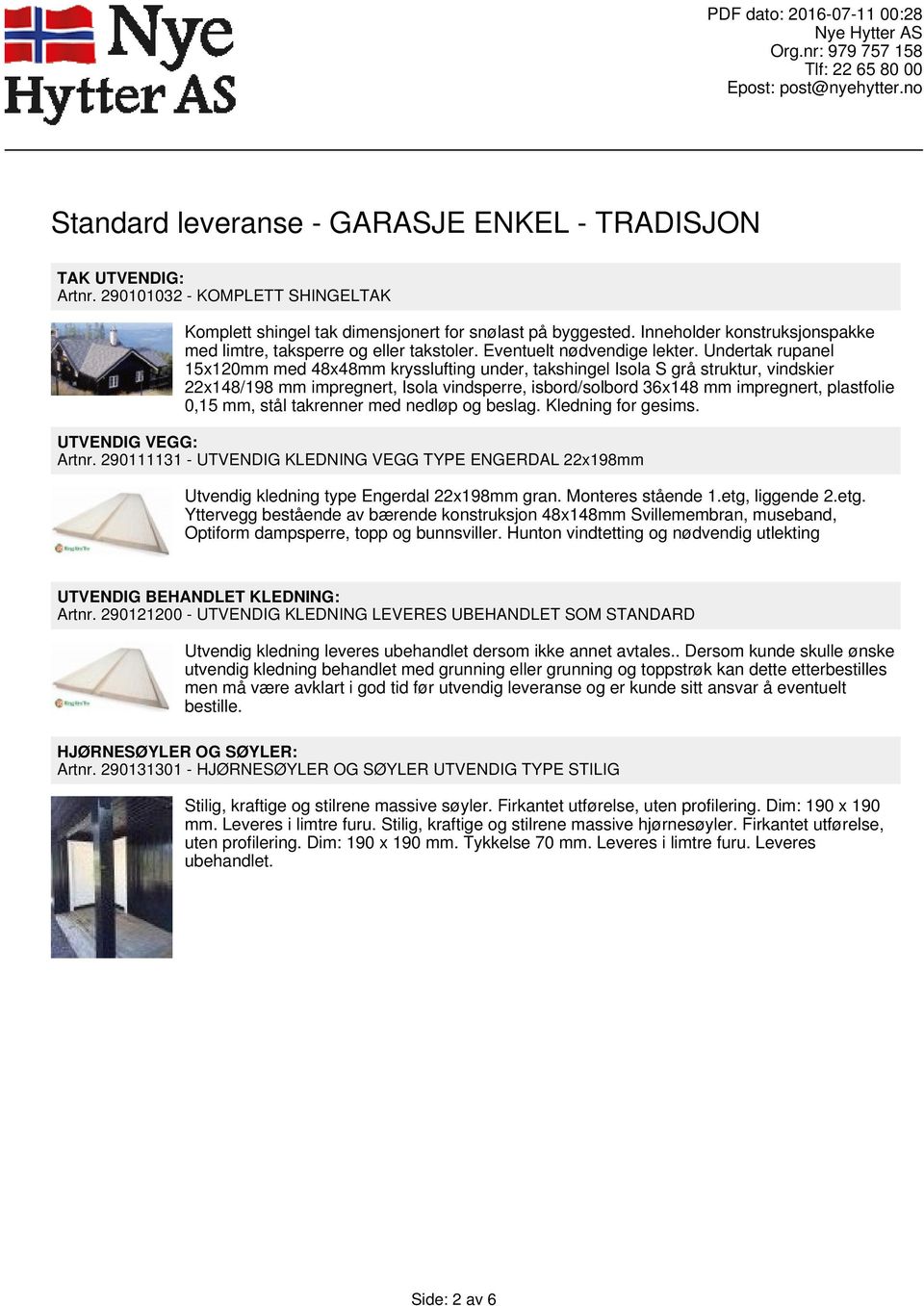 Undertak rupanel 15x120mm med 48x48mm krysslufting under, takshingel Isola S grå struktur, vindskier 22x148/198 mm impregnert, Isola vindsperre, isbord/solbord 36x148 mm impregnert, plastfolie 0,15