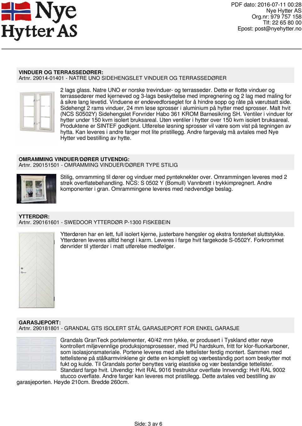 Vinduene er endevedforseglet for å hindre sopp og råte på værutsatt side. Sidehengt 2 rams vinduer, 24 mm løse sprosser i aluminium på hytter med sprosser.