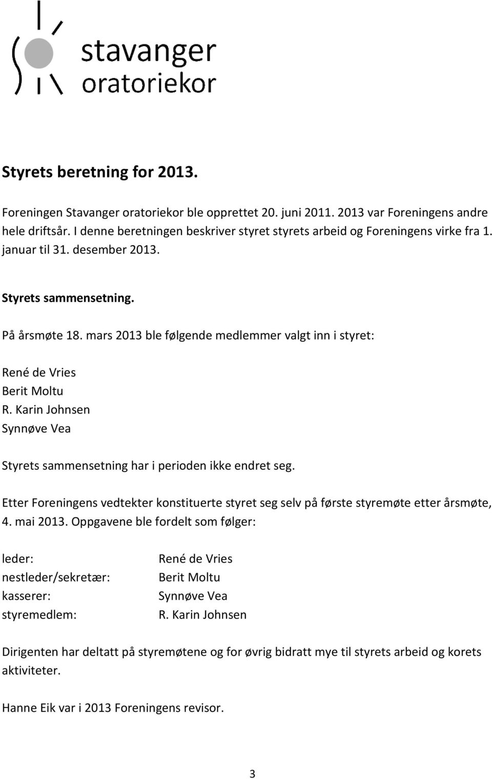 mars 2013 ble følgende medlemmer valgt inn i styret: René de Vries Berit Moltu R. Karin Johnsen Synnøve Vea Styrets sammensetning har i perioden ikke endret seg.